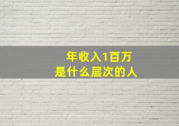 年收入1百万是什么层次的人