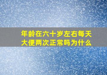 年龄在六十岁左右每天大便两次正常吗为什么