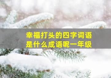 幸福打头的四字词语是什么成语呢一年级