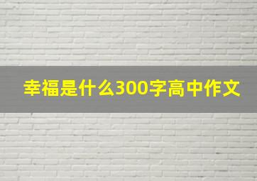 幸福是什么300字高中作文