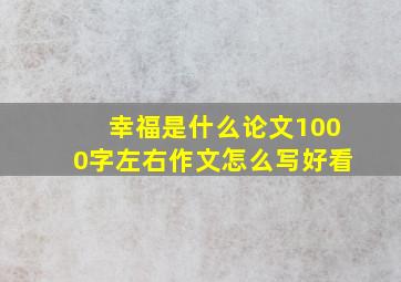 幸福是什么论文1000字左右作文怎么写好看