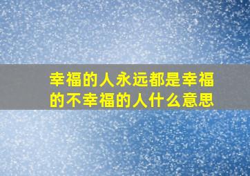 幸福的人永远都是幸福的不幸福的人什么意思