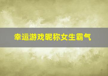 幸运游戏昵称女生霸气