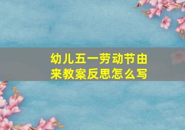 幼儿五一劳动节由来教案反思怎么写