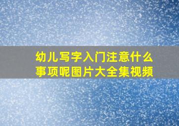 幼儿写字入门注意什么事项呢图片大全集视频