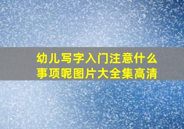 幼儿写字入门注意什么事项呢图片大全集高清