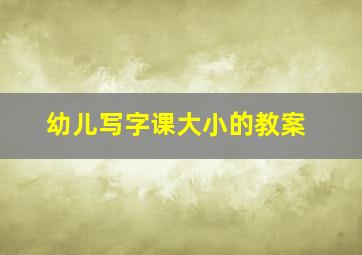 幼儿写字课大小的教案