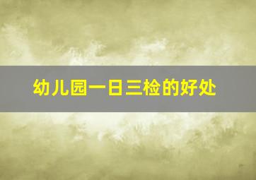 幼儿园一日三检的好处