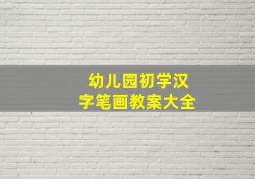 幼儿园初学汉字笔画教案大全