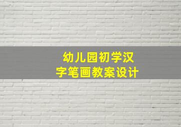 幼儿园初学汉字笔画教案设计