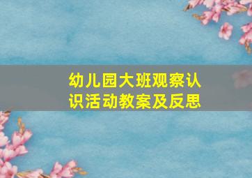 幼儿园大班观察认识活动教案及反思