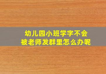 幼儿园小班学字不会被老师发群里怎么办呢