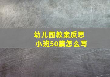 幼儿园教案反思小班50篇怎么写