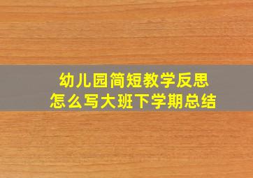 幼儿园简短教学反思怎么写大班下学期总结