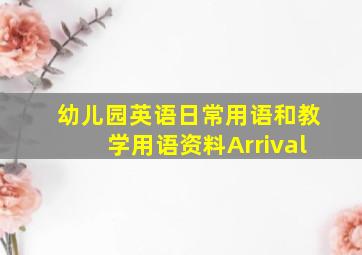 幼儿园英语日常用语和教学用语资料Arrival