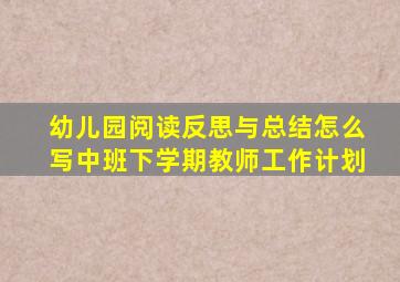 幼儿园阅读反思与总结怎么写中班下学期教师工作计划