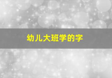 幼儿大班学的字