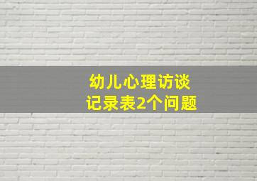 幼儿心理访谈记录表2个问题