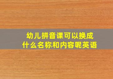 幼儿拼音课可以换成什么名称和内容呢英语