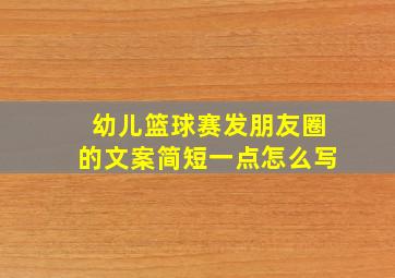 幼儿篮球赛发朋友圈的文案简短一点怎么写