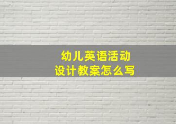 幼儿英语活动设计教案怎么写