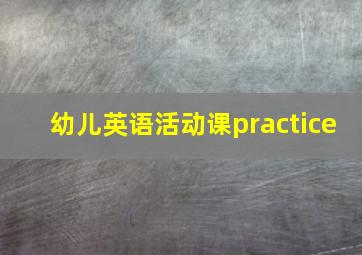 幼儿英语活动课practice