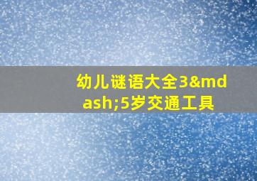 幼儿谜语大全3—5岁交通工具