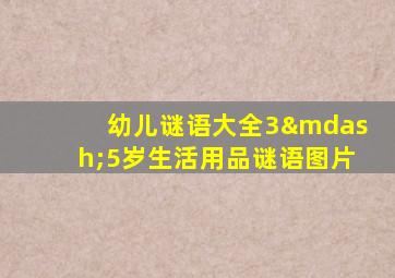 幼儿谜语大全3—5岁生活用品谜语图片