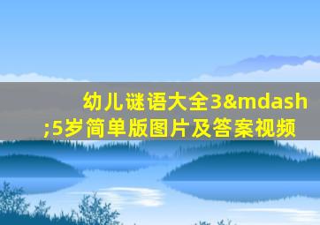 幼儿谜语大全3—5岁简单版图片及答案视频