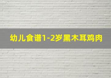 幼儿食谱1-2岁黑木耳鸡肉