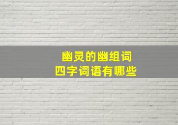 幽灵的幽组词四字词语有哪些