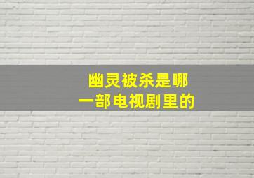 幽灵被杀是哪一部电视剧里的