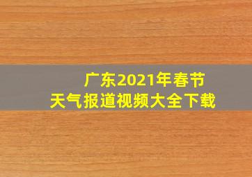 广东2021年春节天气报道视频大全下载