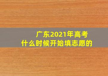 广东2021年高考什么时候开始填志愿的