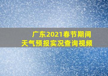 广东2021春节期间天气预报实况查询视频