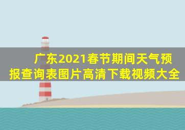 广东2021春节期间天气预报查询表图片高清下载视频大全