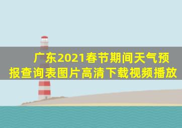 广东2021春节期间天气预报查询表图片高清下载视频播放