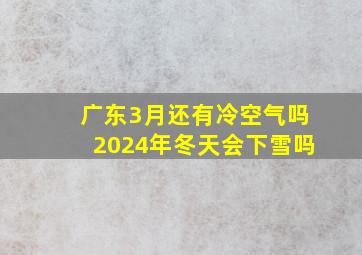 广东3月还有冷空气吗2024年冬天会下雪吗