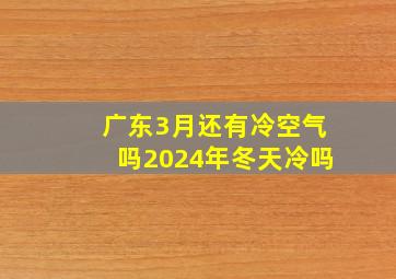 广东3月还有冷空气吗2024年冬天冷吗