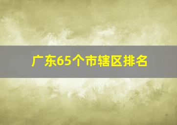 广东65个市辖区排名