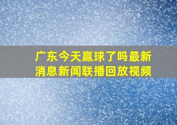 广东今天赢球了吗最新消息新闻联播回放视频