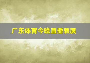 广东体育今晚直播表演