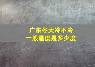 广东冬天冷不冷一般温度是多少度