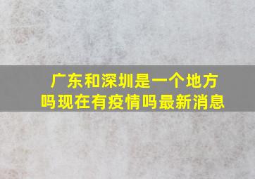 广东和深圳是一个地方吗现在有疫情吗最新消息