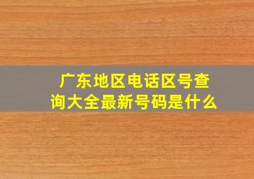 广东地区电话区号查询大全最新号码是什么