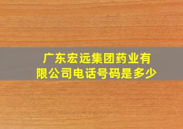 广东宏远集团药业有限公司电话号码是多少