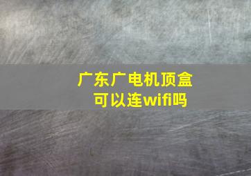 广东广电机顶盒可以连wifi吗