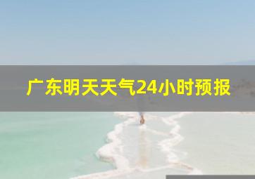 广东明天天气24小时预报