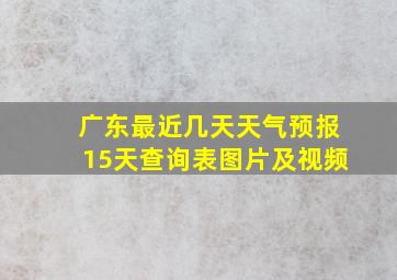 广东最近几天天气预报15天查询表图片及视频