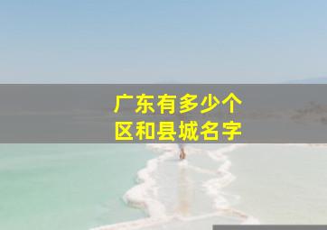 广东有多少个区和县城名字